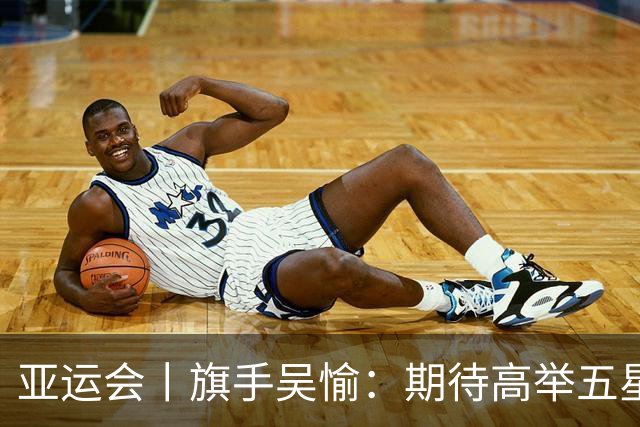 亚运会丨旗手吴愉：期待高举五星红旗入场