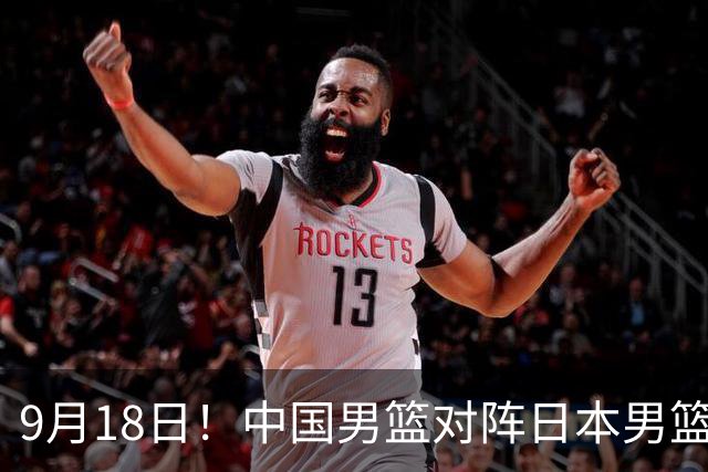 9月18日！中国男篮对阵日本男篮时间确定 输不得？郭士强面临巨大压力！